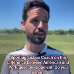 Sporting Lisbon Coach on the difference between American and Portugese development. Do you agree?